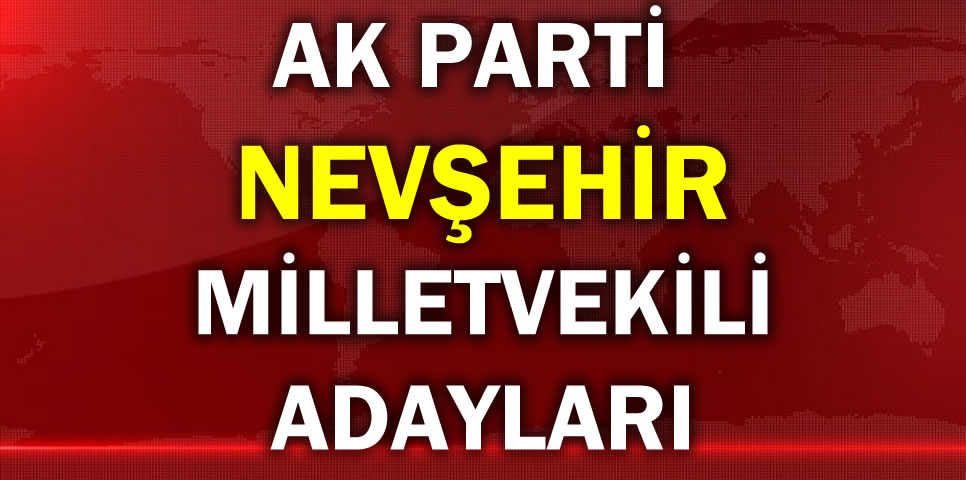 AK PARTİ NEVŞEHİR MİLLETVEKİLİ ADAY LİSTESİ